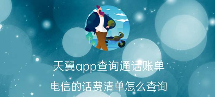 天翼app查询通话账单 电信的话费清单怎么查询？